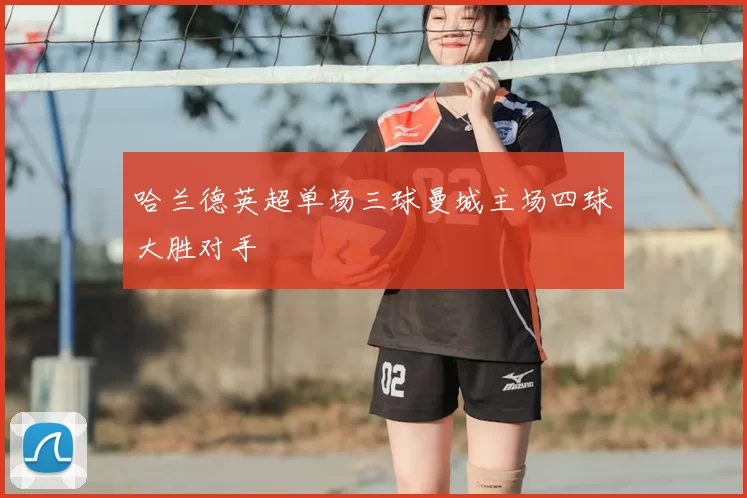哈兰德英超单场三球曼城主场四球大胜对手