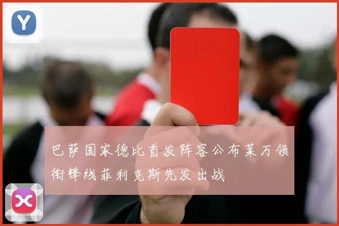 巴萨国家德比首发阵容公布莱万领衔锋线菲利克斯先发出战