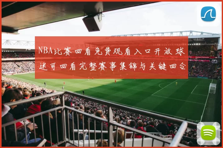 NBA比赛回看免费观看入口开放 球迷可回看完整赛事集锦与关键回合