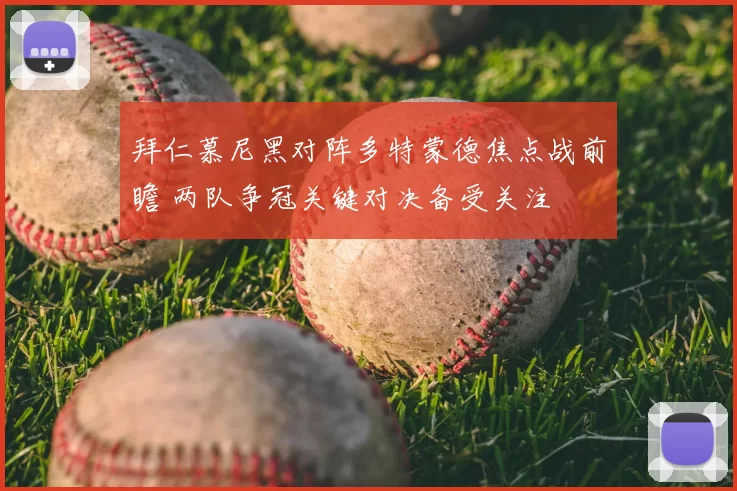 拜仁慕尼黑对阵多特蒙德焦点战前瞻 两队争冠关键对决备受关注