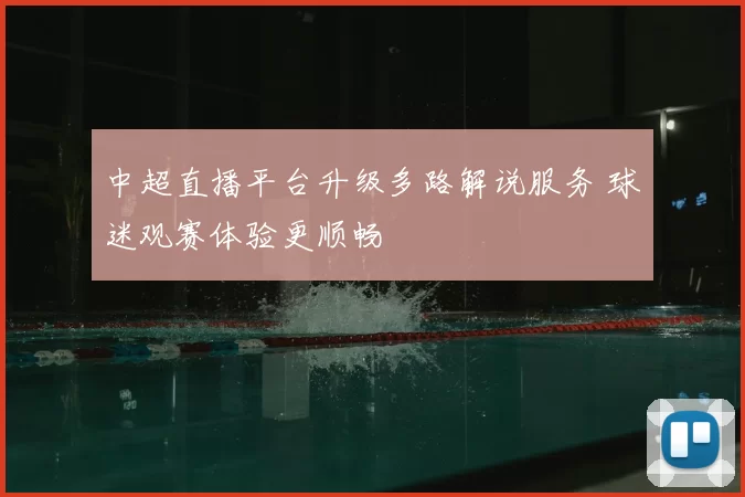 中超直播平台升级多路解说服务 球迷观赛体验更顺畅