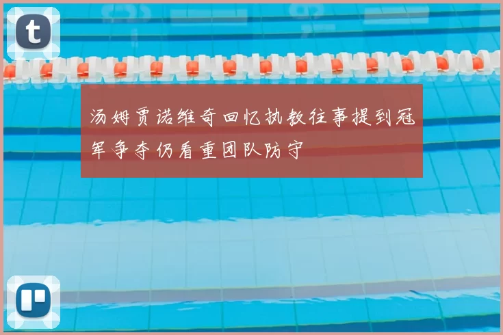 汤姆贾诺维奇回忆执教往事提到冠军争夺仍看重团队防守
