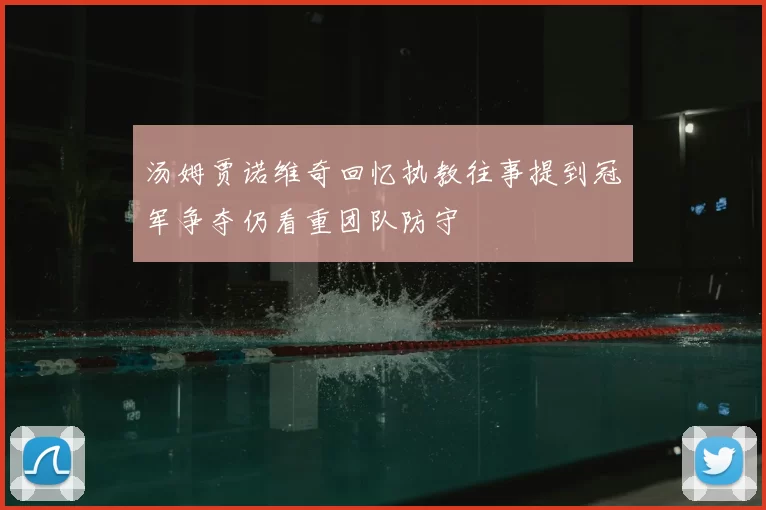 汤姆贾诺维奇回忆执教往事提到冠军争夺仍看重团队防守