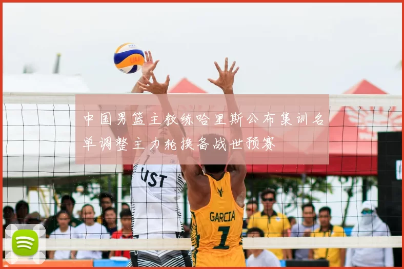 中国男篮主教练哈里斯公布集训名单调整主力轮换备战世预赛