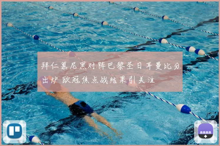 拜仁慕尼黑对阵巴黎圣日耳曼比分出炉 欧冠焦点战结果引关注