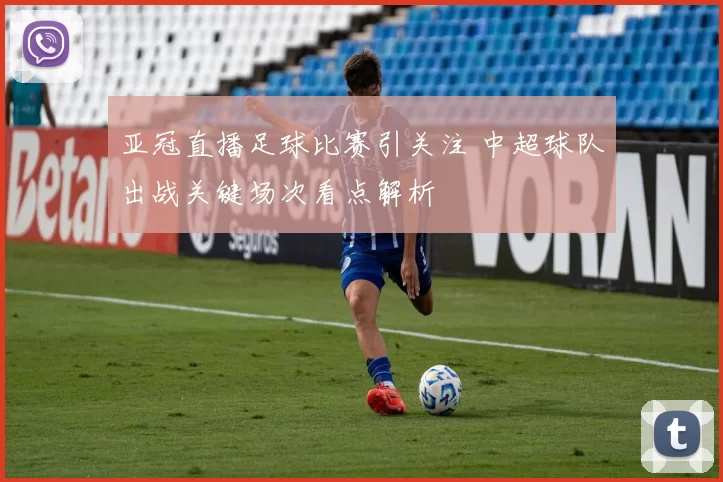 亚冠直播足球比赛引关注 中超球队出战关键场次看点解析