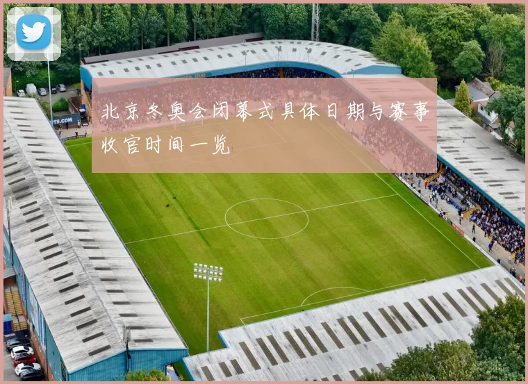 北京冬奥会闭幕式具体日期与赛事收官时间一览