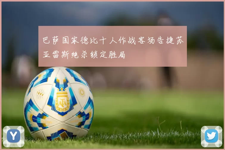 巴萨国家德比十人作战客场告捷苏亚雷斯绝杀锁定胜局