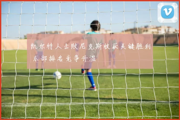 凯尔特人击败尼克斯收获关键胜利 东部排名竞争升温