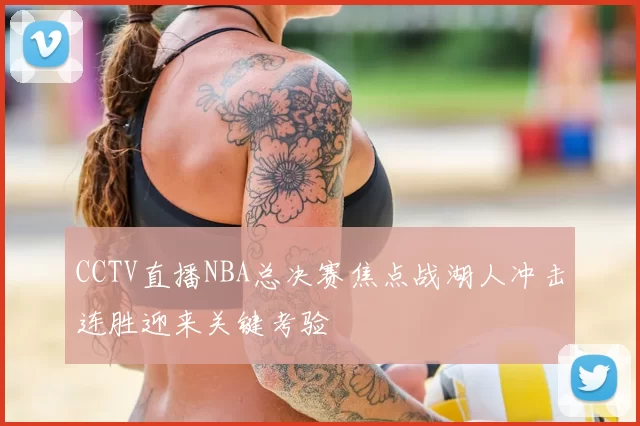 CCTV直播NBA总决赛焦点战湖人冲击连胜迎来关键考验