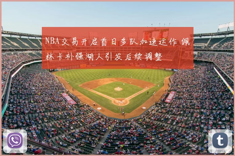 NBA交易开启首日多队加速运作 佩林卡补强湖人引发后续调整