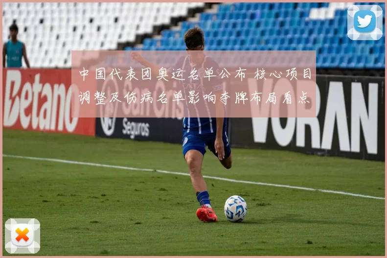 中国代表团奥运名单公布 核心项目调整及伤病名单影响夺牌布局看点