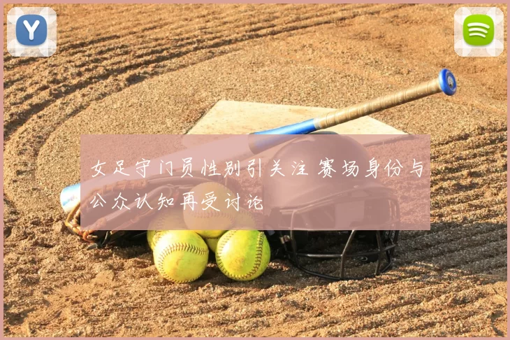 女足守门员性别引关注 赛场身份与公众认知再受讨论