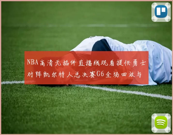 NBA高清无插件直播线观看提供勇士对阵凯尔特人总决赛G6全场回放与关键战术解析