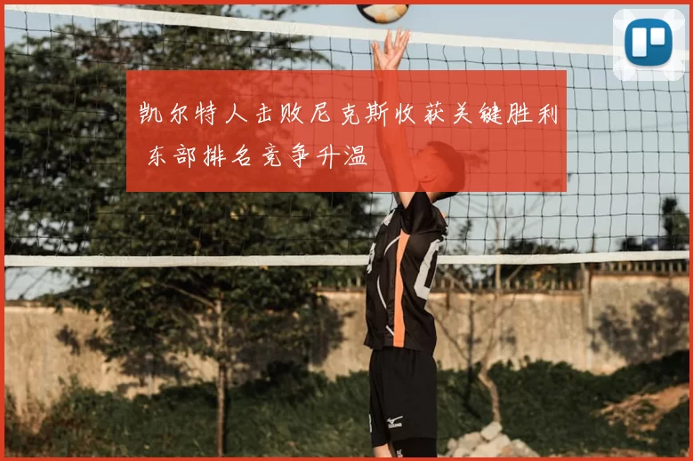 凯尔特人击败尼克斯收获关键胜利 东部排名竞争升温