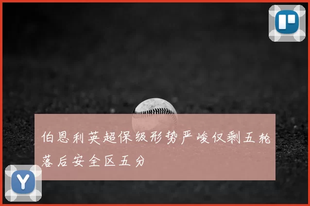 伯恩利英超保级形势严峻仅剩五轮落后安全区五分
