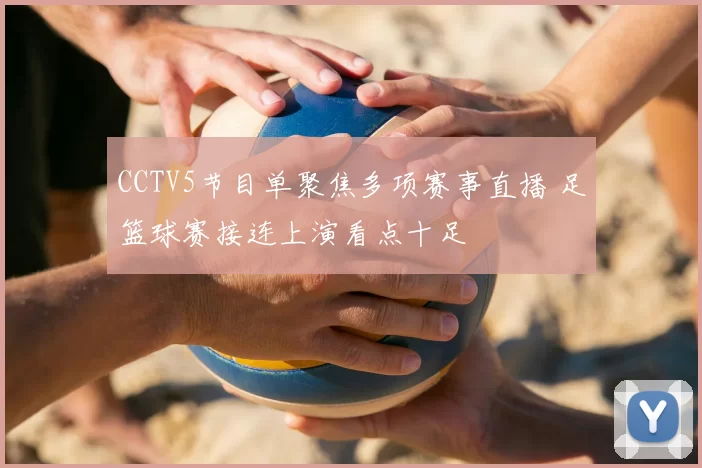 CCTV5节目单聚焦多项赛事直播 足篮球赛接连上演看点十足