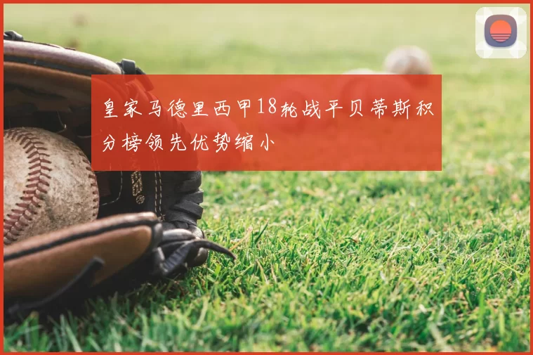 皇家马德里西甲18轮战平贝蒂斯积分榜领先优势缩小