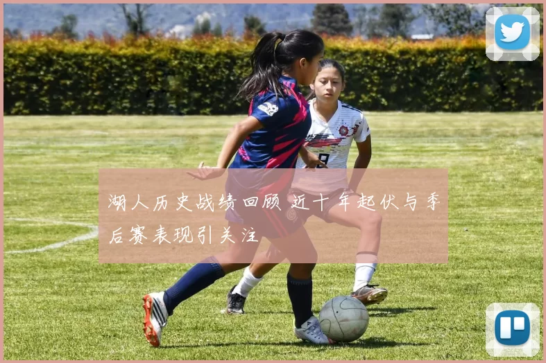 湖人历史战绩回顾 近十年起伏与季后赛表现引关注