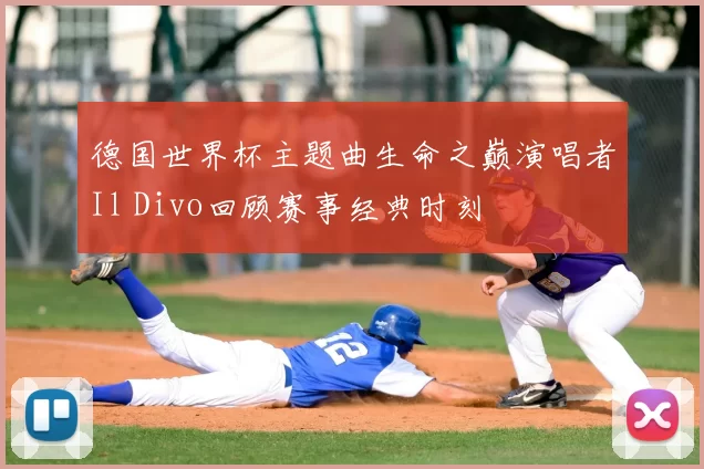 德国世界杯主题曲生命之巅演唱者Il Divo回顾赛事经典时刻