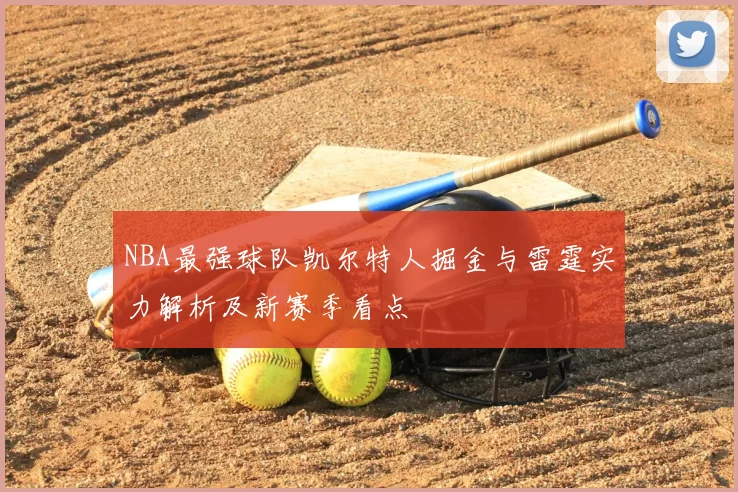 NBA最强球队凯尔特人掘金与雷霆实力解析及新赛季看点